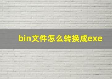 bin文件怎么转换成exe