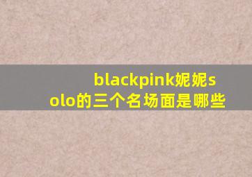 blackpink妮妮solo的三个名场面是哪些