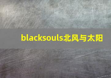 blacksouls北风与太阳