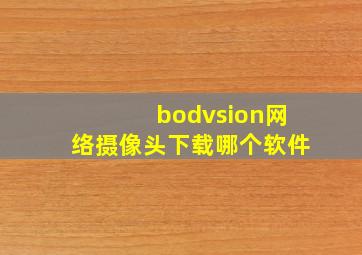 bodvsion网络摄像头下载哪个软件