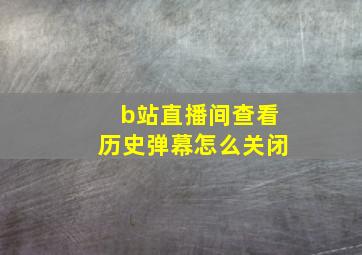 b站直播间查看历史弹幕怎么关闭