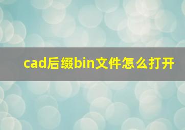 cad后缀bin文件怎么打开