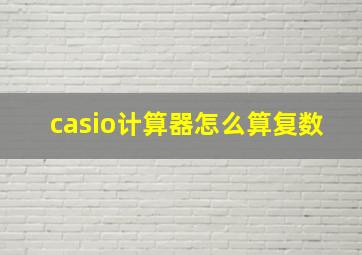 casio计算器怎么算复数