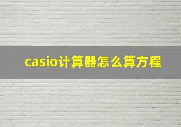 casio计算器怎么算方程