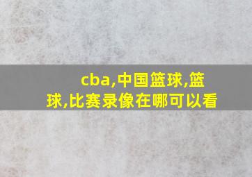 cba,中国篮球,篮球,比赛录像在哪可以看