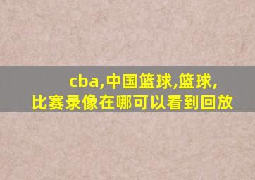 cba,中国篮球,篮球,比赛录像在哪可以看到回放