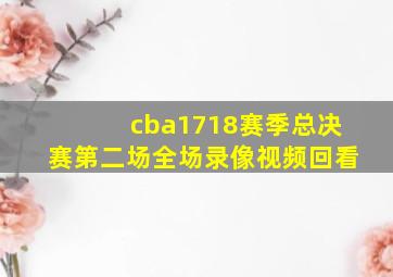 cba1718赛季总决赛第二场全场录像视频回看