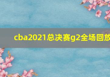 cba2021总决赛g2全场回放