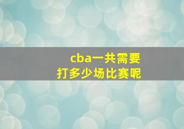 cba一共需要打多少场比赛呢