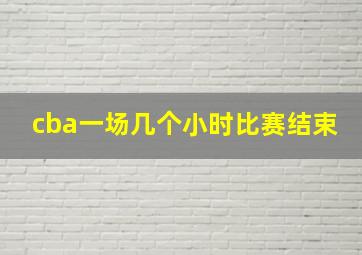 cba一场几个小时比赛结束