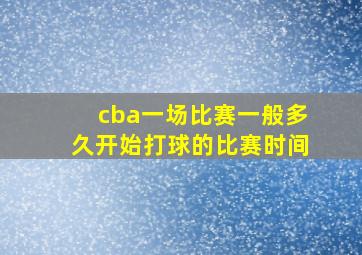 cba一场比赛一般多久开始打球的比赛时间