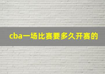 cba一场比赛要多久开赛的