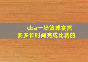 cba一场篮球赛需要多长时间完成比赛的