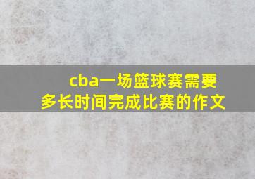 cba一场篮球赛需要多长时间完成比赛的作文