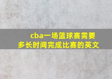 cba一场篮球赛需要多长时间完成比赛的英文