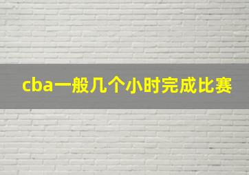 cba一般几个小时完成比赛