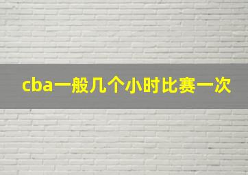 cba一般几个小时比赛一次