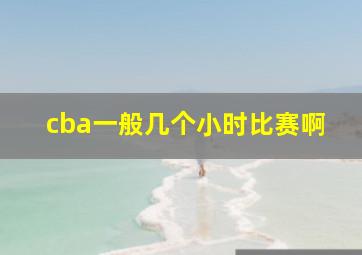 cba一般几个小时比赛啊