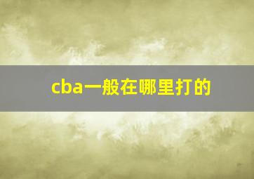 cba一般在哪里打的