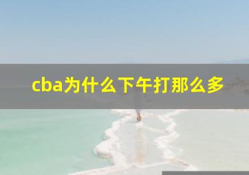 cba为什么下午打那么多