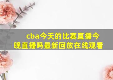 cba今天的比赛直播今晚直播吗最新回放在线观看