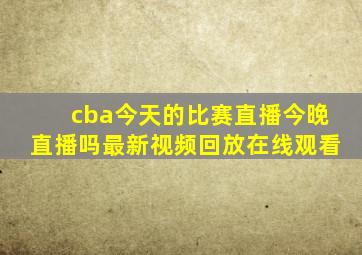 cba今天的比赛直播今晚直播吗最新视频回放在线观看