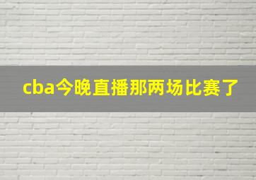 cba今晚直播那两场比赛了