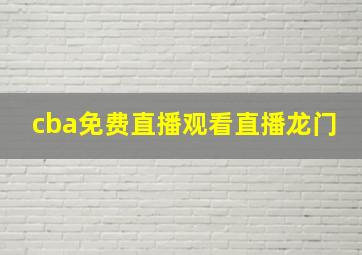 cba免费直播观看直播龙门