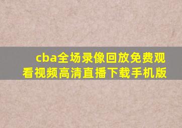 cba全场录像回放免费观看视频高清直播下载手机版