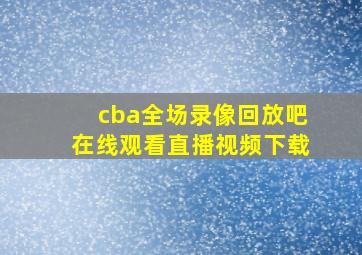 cba全场录像回放吧在线观看直播视频下载