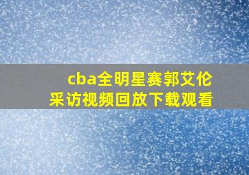 cba全明星赛郭艾伦采访视频回放下载观看