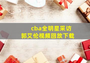 cba全明星采访郭艾伦视频回放下载