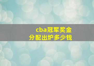 cba冠军奖金分配出炉多少钱