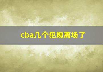 cba几个犯规离场了