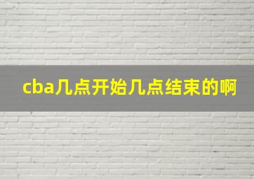 cba几点开始几点结束的啊