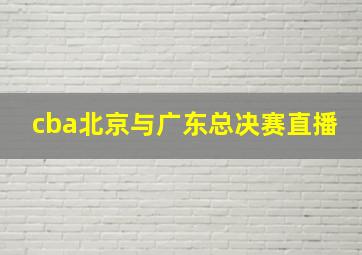 cba北京与广东总决赛直播