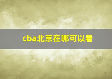 cba北京在哪可以看