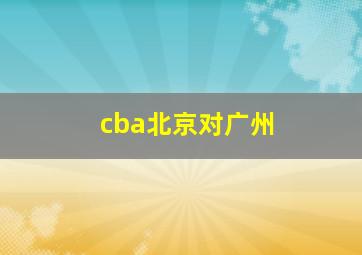 cba北京对广州