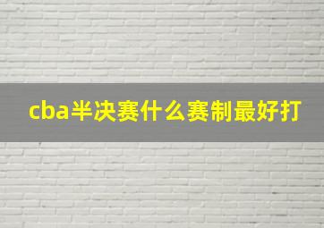 cba半决赛什么赛制最好打