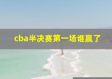 cba半决赛第一场谁赢了