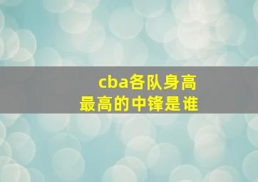 cba各队身高最高的中锋是谁