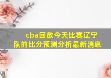 cba回放今天比赛辽宁队的比分预测分析最新消息