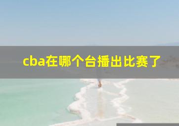 cba在哪个台播出比赛了