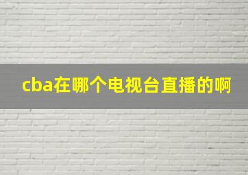 cba在哪个电视台直播的啊