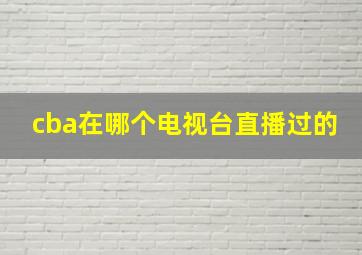 cba在哪个电视台直播过的