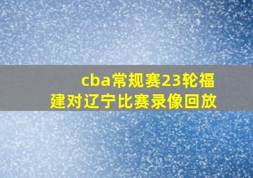 cba常规赛23轮福建对辽宁比赛录像回放