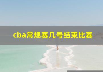 cba常规赛几号结束比赛