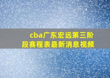 cba广东宏远第三阶段赛程表最新消息视频