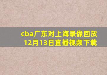 cba广东对上海录像回放12月13日直播视频下载