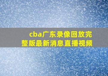 cba广东录像回放完整版最新消息直播视频